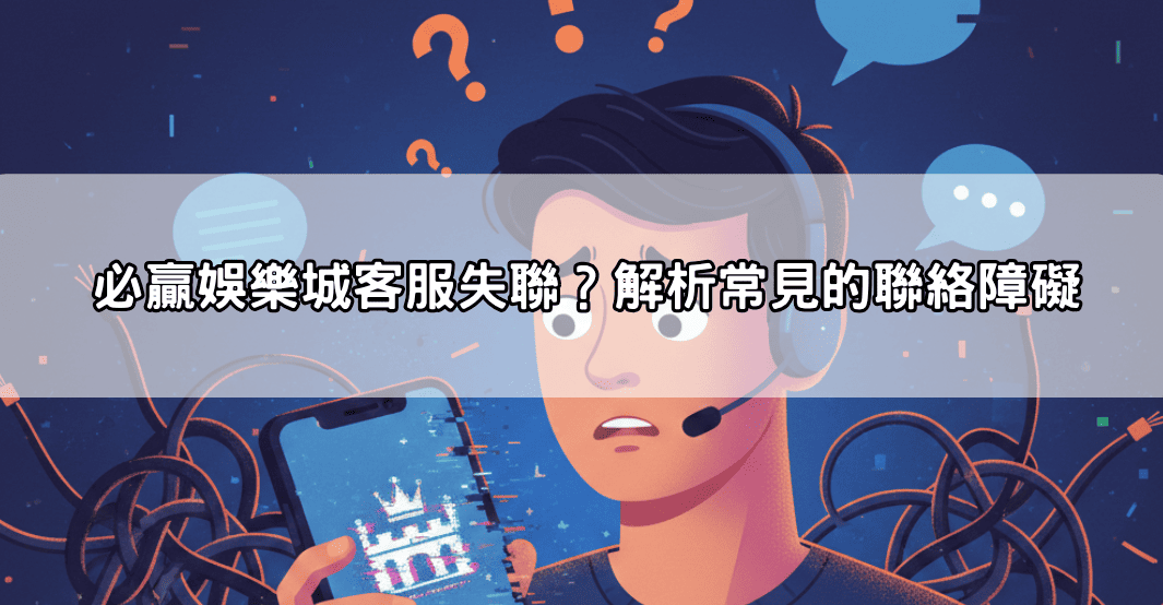 必贏娛樂城客服失聯?解析常見的聯絡障礙