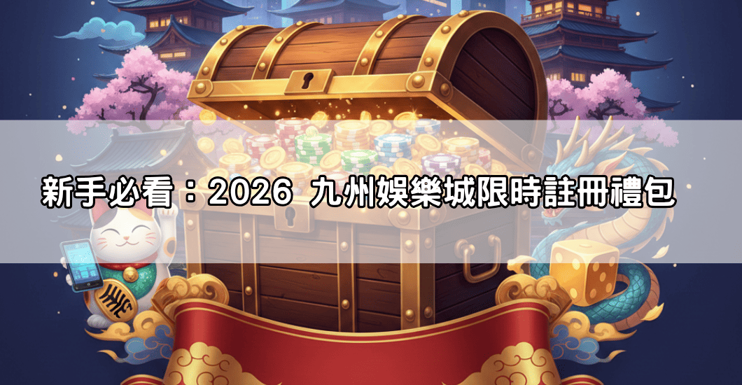 新手必看：2026 九州娛樂城限時註冊禮包