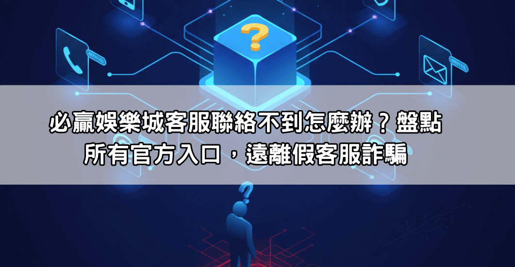 必贏娛樂城客服聯絡不到怎麼辦？盤點所有官方入口，遠離假客服詐騙